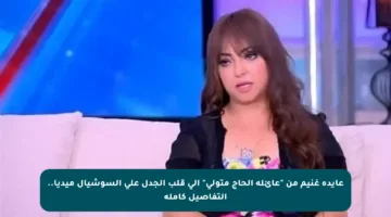 عايدة غنيم من “عائلة الحاج متولي” إلى قلب الجدل على السوشيال ميديا.. التفاصيل كاملة